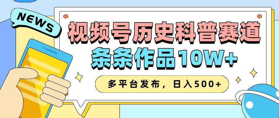 fy10267期-2025视频号历史科普赛道，AI一键生成，条条作品10W+，多平台发布，日入500+