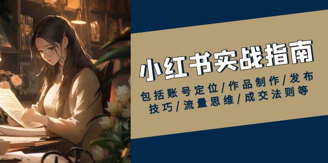 fy10269期-小红书实战指南，包括账号定位/作品制作/发布技巧/流量思维/成交法则等