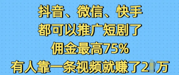 mp15243期-抖音微信快手都可以推广短剧了，佣金最高75%，有人靠一条视频就挣了2W