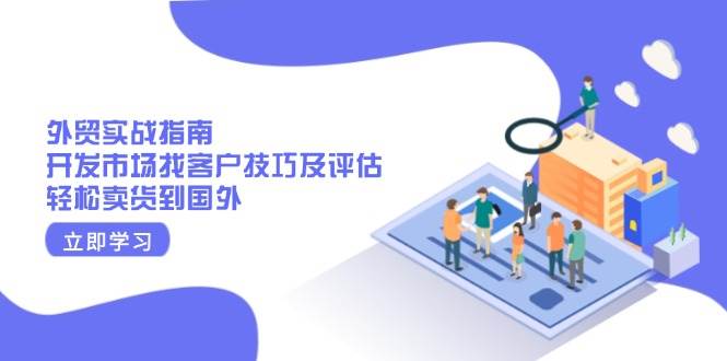fy10278期-外贸实战指南：开发市场找客户技巧及评估，轻松卖货到国外