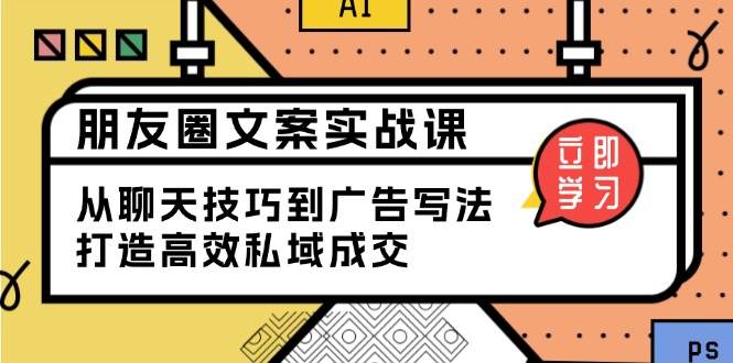fy10279期-朋友圈文案实战课：从聊天技巧到广告写法，打造高效私域成交