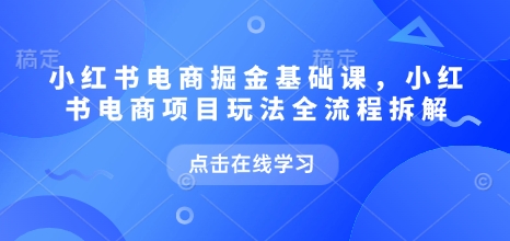 mp15261期-小红书电商掘金课，小红书电商项目玩法全流程拆解