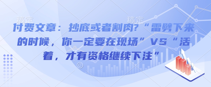 mp15291期-付费文章：抄底或者割肉?“雷劈下来的时候，你一定要在现场”VS“活着，才有资格继续下注”