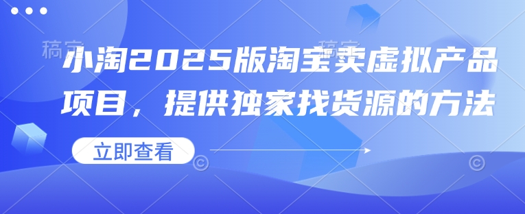 mp15295期-小淘2025版淘宝卖虚拟产品项目，提供独家找货源的方法