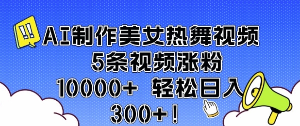 mp15297期-AI制作美女热舞视频 5条视频涨粉10000+ 轻松日入3张