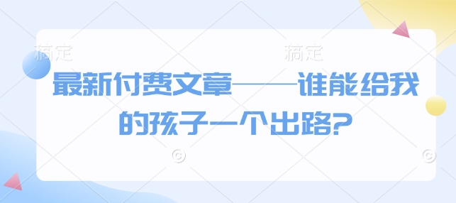 mp15337期-最新付费文章——谁能给我的孩子一个出路?