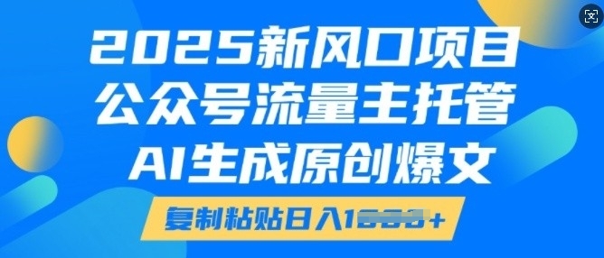 mp15345期-2025新风口项目，公众号流量主托管，AI生成原创爆文，复制粘贴日入多张