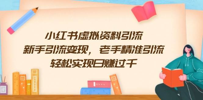 fy10340期-小红书虚拟资料引流，新手引流变现，老手精准引流，轻松实现日赚过千