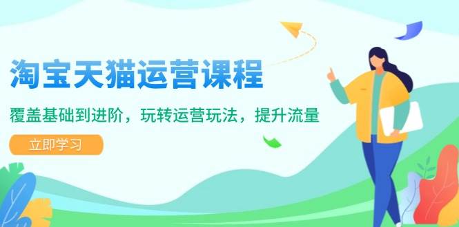 fy10347期-淘宝天猫运营课程，覆盖基础到进阶，玩转运营玩法，提升流量