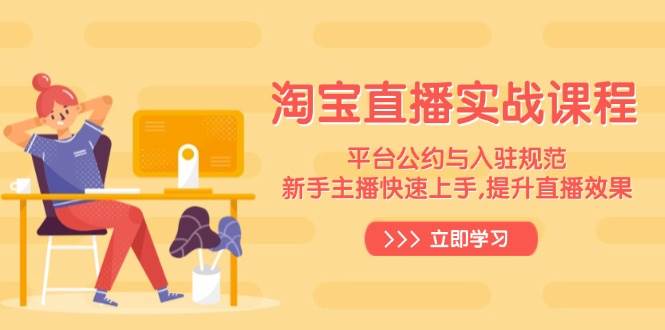 fy10443期-淘宝直播实战课程，平台公约与入驻规范，新手主播快速上手, 提升直播效果