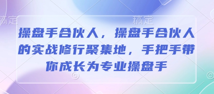 mp15530期-操盘手合伙人，操盘手合伙人的实战修行聚集地，手把手带你成长为专业操盘手
