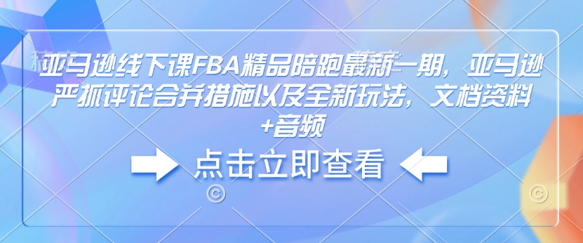 mp15531期-亚马逊线下课FBA精品陪跑最新一期，亚马逊严抓评论合并措施以及全新玩法，文档资料+音频