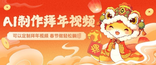 mp15532期-AI制作送祝福拜年视频，过年惊艳你的朋友圈可以定制拜年视频，AI一键生，春节做轻松躺Z
