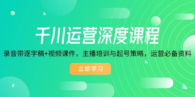fy10470期-千川运营深度课程，录音带逐字稿+视频课件，主播培训与起号策略，运营必备资料