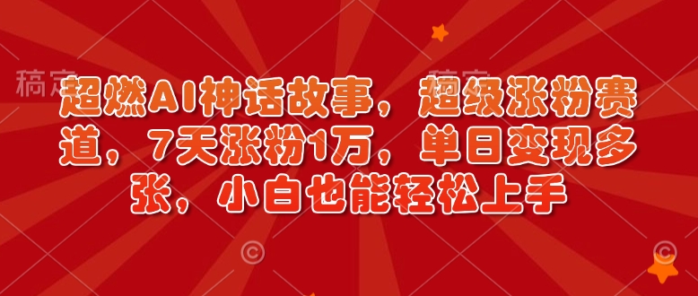 mp15573期-超燃AI神话故事，超级涨粉赛道，7天涨粉1万，单日变现多张，小白也能轻松上手（附详细教程）