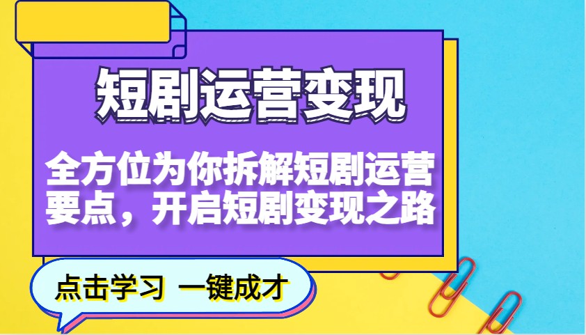 fy10504期-短剧运营变现，全方位为你拆解短剧运营要点，开启短剧变现之路
