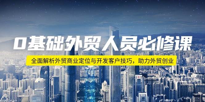 fy10511期-0基础外贸人员必修课：全面解析外贸商业定位与开发客户技巧，助力外贸创业