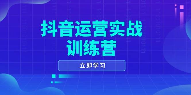 fy10563期-抖音运营实战训练营，0-1打造短视频爆款，涵盖拍摄剪辑、运营推广等全过程