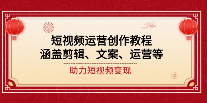 短视频运营创作教程涵盖剪辑、文案、运营等助力短视频变现-AIGC资源中心