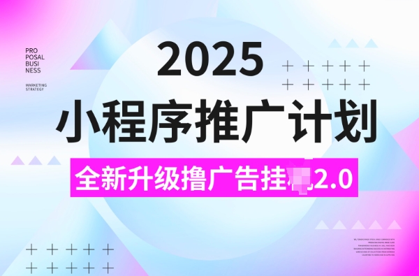 mp15701期-2025小程序推广计划，撸广告挂JI3.0玩法，日均5张