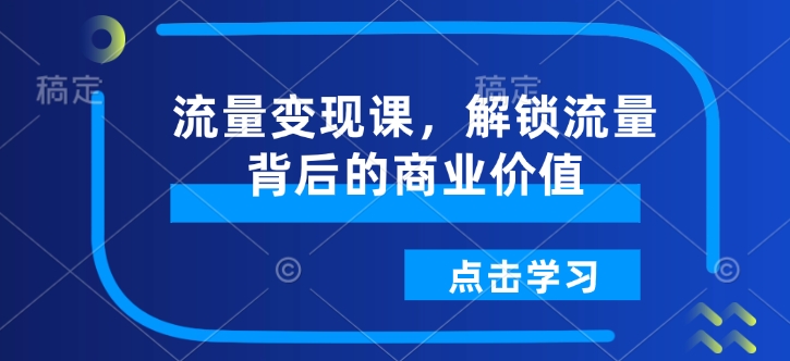 mp15702期-流量变现课，解锁流量背后的商业价值