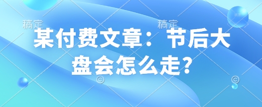 mp15743期-某付费文章：节后大盘会怎么走?