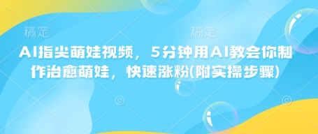 mp15744期-AI指尖萌娃视频，5分钟用AI教会你制作治愈萌娃，快速涨粉(附实操步骤)