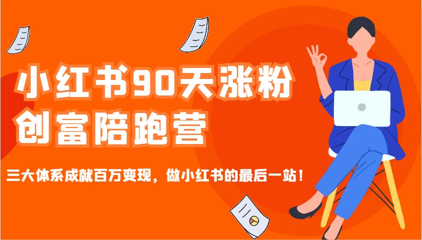 fy10617期-小红书90天涨粉创富陪跑营，三大体系成就百万变现，做小红书的最后一站！