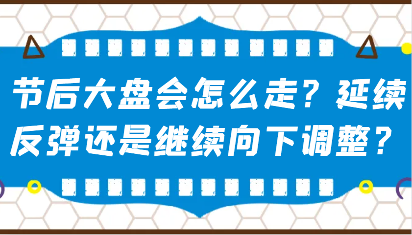 fy10662期-某公众号付费文章：节后大盘会怎么走？延续反弹还是继续向下调整？