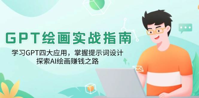 fy10671期-GPT绘画实战指南：学习GPT四大应用，掌握提示词设计，探索AI绘画赚钱之路