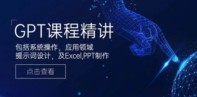 fy10738期-GPT课程精讲，包括系统操作，应用领域，提示词设计，及Excel，PPT制作