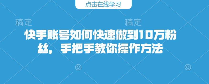 mp15965期-快手账号如何快速做到10万粉丝，手把手教你操作方法