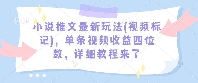 mp16006期-小说推文最新玩法(视频标记)，单条视频收益四位数，详细教程来了