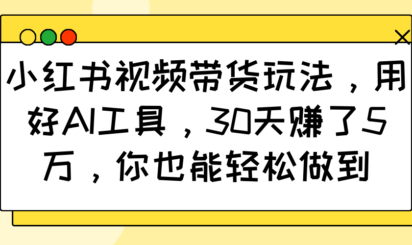 fy10792期-小红书视频带货玩法，用好AI工具，30天赚了5万，你也能轻松做到
