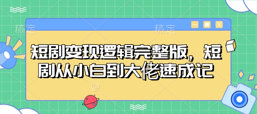mp16067期-短剧变现逻辑完整版，短剧从小白到大佬速成记