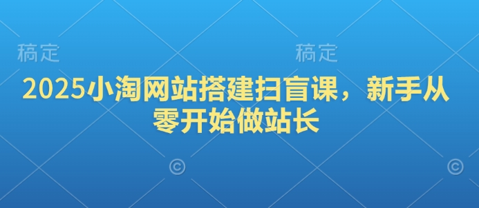 mp16092期-2025小淘网站搭建扫盲课，新手从零开始做站长