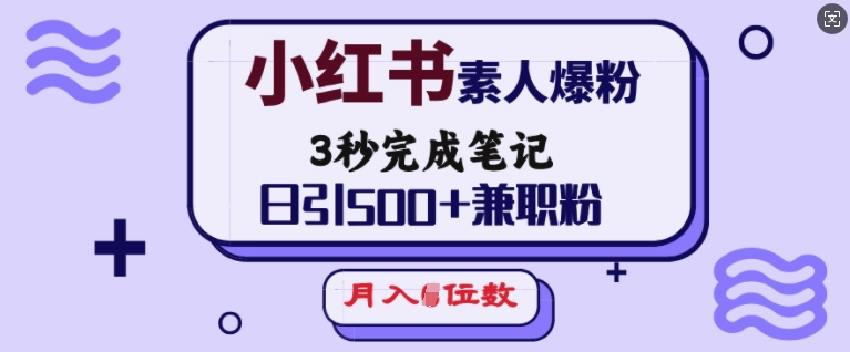 mp16095期-小红书素人爆粉，3秒完成笔记，日引500+兼职粉，月入5位数