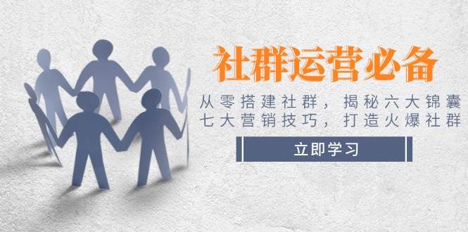 fy10858期-社群运营必备！从零搭建社群，揭秘六大锦囊、七大营销技巧，打造火爆社群