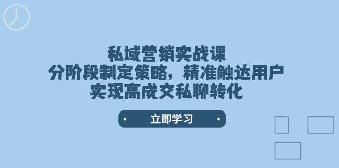 fy10859期-私域营销实战课，分阶段制定策略，精准触达用户，实现高成交私聊转化