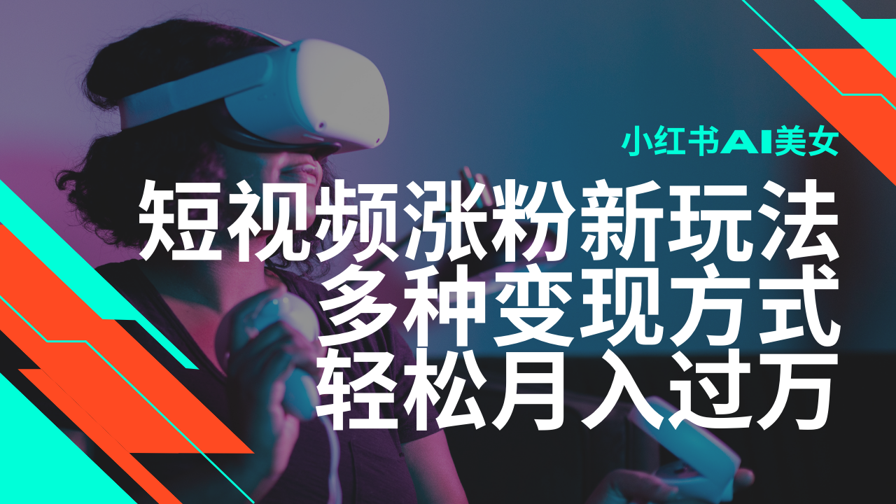 最新风口蓝海项目小红书AI美女短视频涨粉玩法多种变现方式轻松月入过万-AIGC资源中心