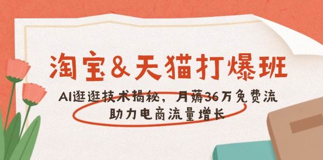 fy10882期-淘宝&天猫 打爆班，AI逛逛技术揭秘，月薅36万免费流，助力流量增长