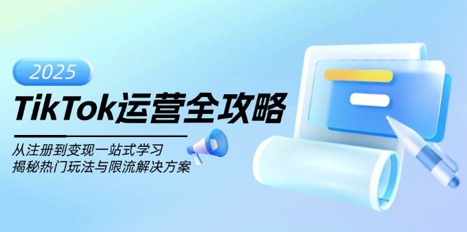 fy10883期-TikTok运营全攻略，从注册到变现一站式学习，揭秘热门玩法与限流解决方案
