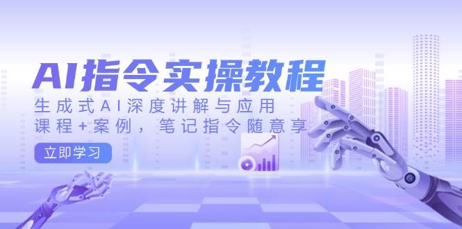 fy10886期-AI指令实操教程，生成式AI深度讲解与应用，课程+案例，笔记指令随意享
