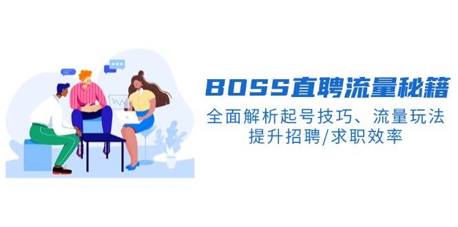 fy10887期-BOSS直聘流量秘籍，全面解析起号技巧、流量玩法，提升招聘/求职效率