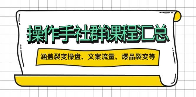 fy10892期-操盘手社群课程汇总，涵盖裂变操盘、文案流量、爆品裂变等多方面内容