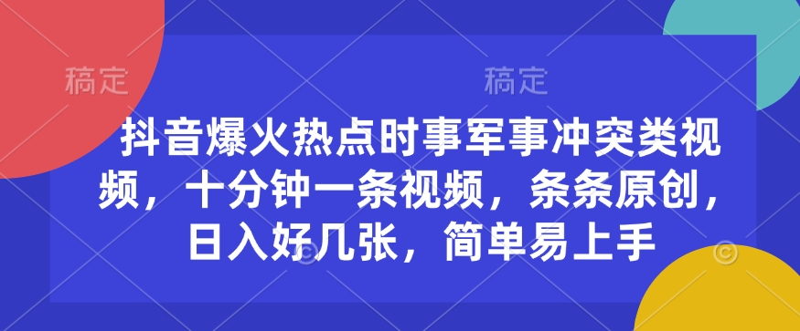 mp16195期-抖音爆火热点时事军事冲突类视频，十分钟一条视频，条条原创，日入好几张，简单易上手