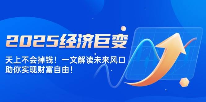 fy10915期-2025经济巨变，天上不会掉钱！一文解读未来风口，助你实现财富自由！