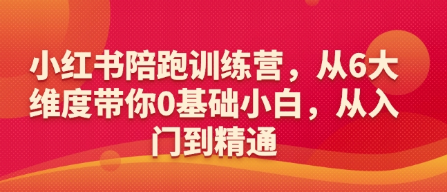 mp16253期-小红书陪跑训练营，从6大维度带你0基础小白，从入门到精通