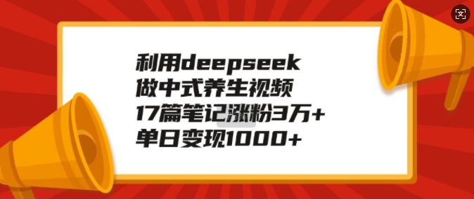 mp16282期-利用deepseek做中式养生视频，17篇笔记涨粉3万+，单日变现1k