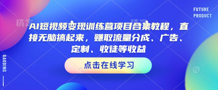 mp16331期-AI短视频变现训练营项目合集教程，直接无脑搞起来，赚取流量分成、广告、定制、收徒等收益